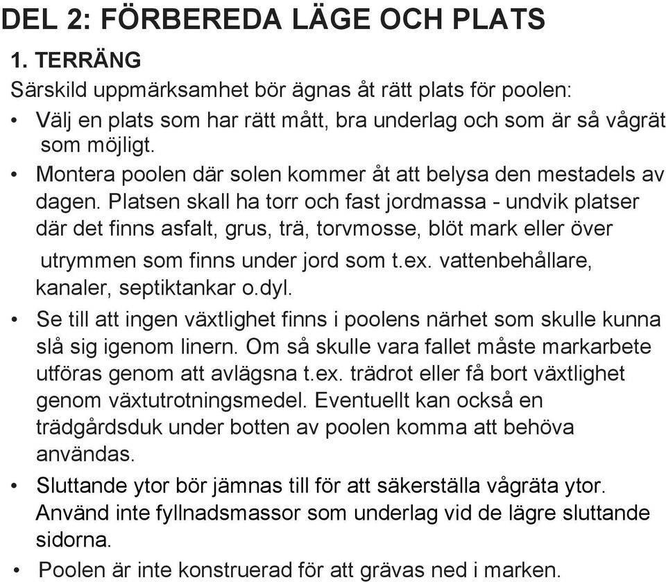 Platsen skall ha torr och fast jordmassa - undvik platser där det finns asfalt, grus, trä, torvmosse, blöt mark eller över utrymmen som finns under jord som t.ex.