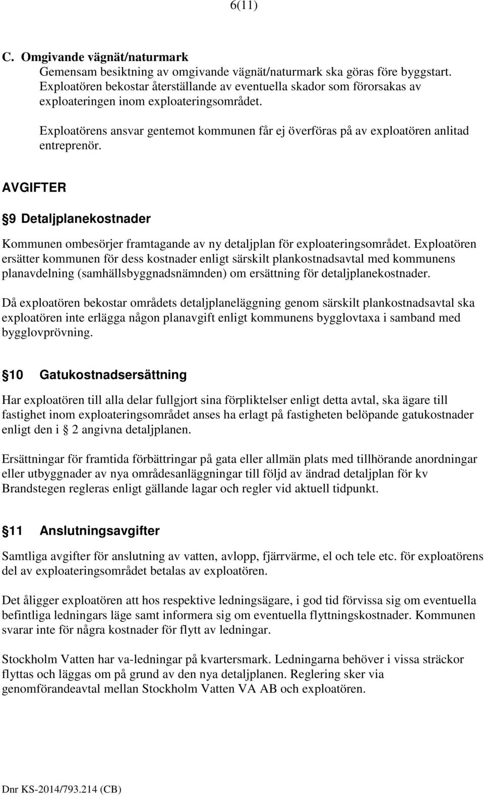 Exploatörens ansvar gentemot kommunen får ej överföras på av exploatören anlitad entreprenör. AVGIFTER 9 Detaljplanekostnader Kommunen ombesörjer framtagande av ny detaljplan för exploateringsområdet.