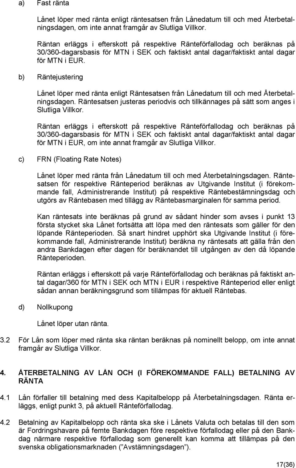 b) Räntejustering Lånet löper med ränta enligt Räntesatsen från Lånedatum till och med Återbetalningsdagen. Räntesatsen justeras periodvis och tillkännages på sätt som anges i Slutliga Villkor.