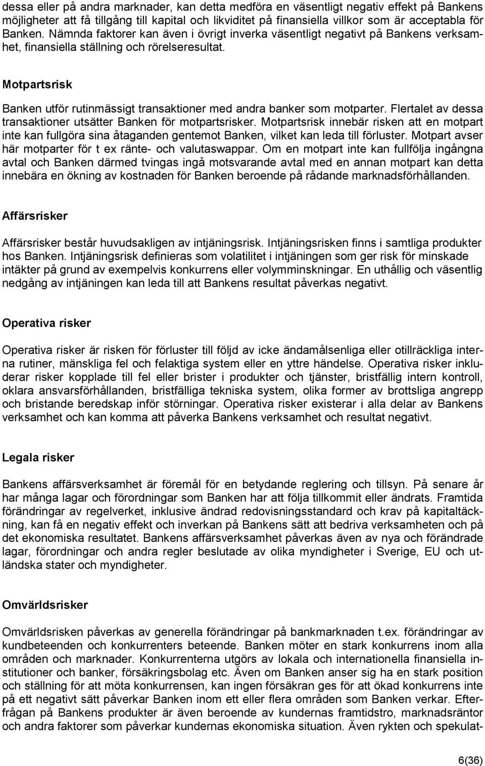 Motpartsrisk Banken utför rutinmässigt transaktioner med andra banker som motparter. Flertalet av dessa transaktioner utsätter Banken för motpartsrisker.