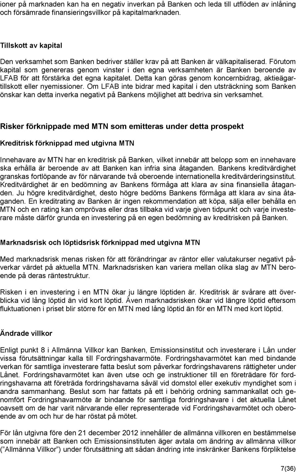 Förutom kapital som genereras genom vinster i den egna verksamheten är Banken beroende av LFAB för att förstärka det egna kapitalet.