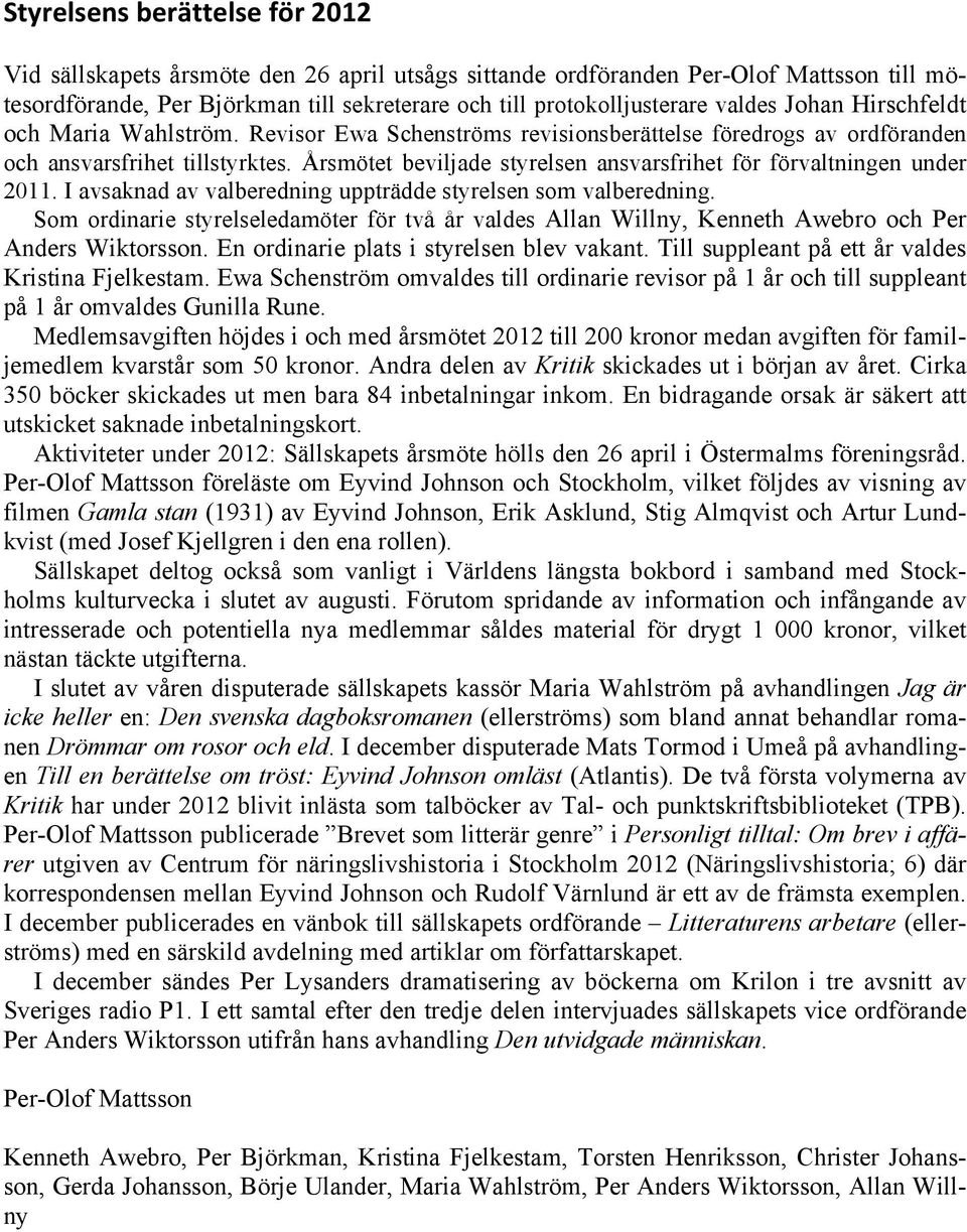 Årsmötet beviljade styrelsen ansvarsfrihet för förvaltningen under 2011. I avsaknad av valberedning uppträdde styrelsen som valberedning.