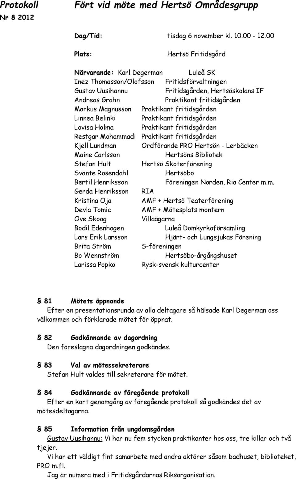 Markus Magnusson Praktikant fritidsgården Linnea Belinki Praktikant fritidsgården Lovisa Holma Praktikant fritidsgården Restgar Mohammadi Praktikant fritidsgården Kjell Lundman Ordförande PRO Hertsön