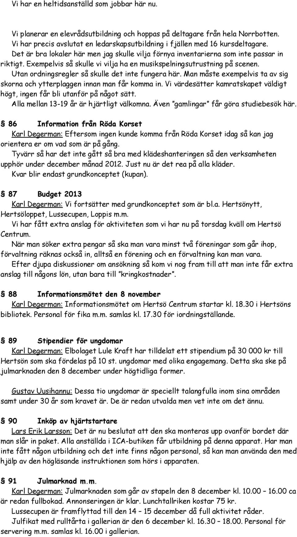 Exempelvis så skulle vi vilja ha en musikspelningsutrustning på scenen. Utan ordningsregler så skulle det inte fungera här.