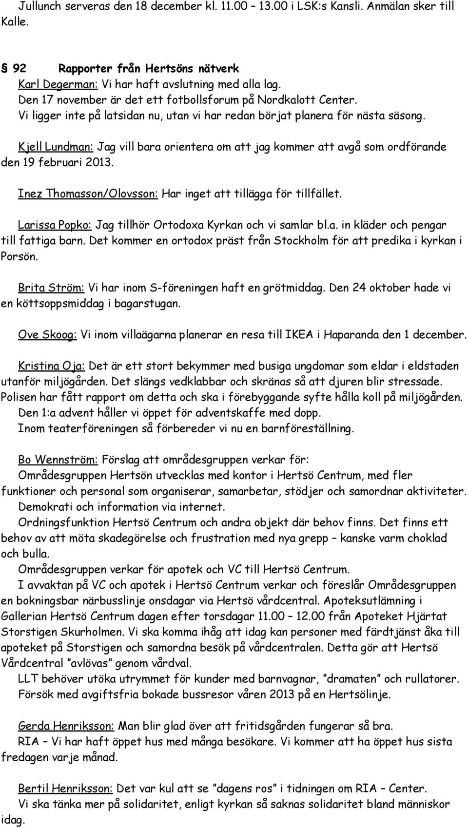Kjell Lundman: Jag vill bara orientera om att jag kommer att avgå som ordförande den 19 februari 2013. Inez Thomasson/Olovsson: Har inget att tillägga för tillfället.