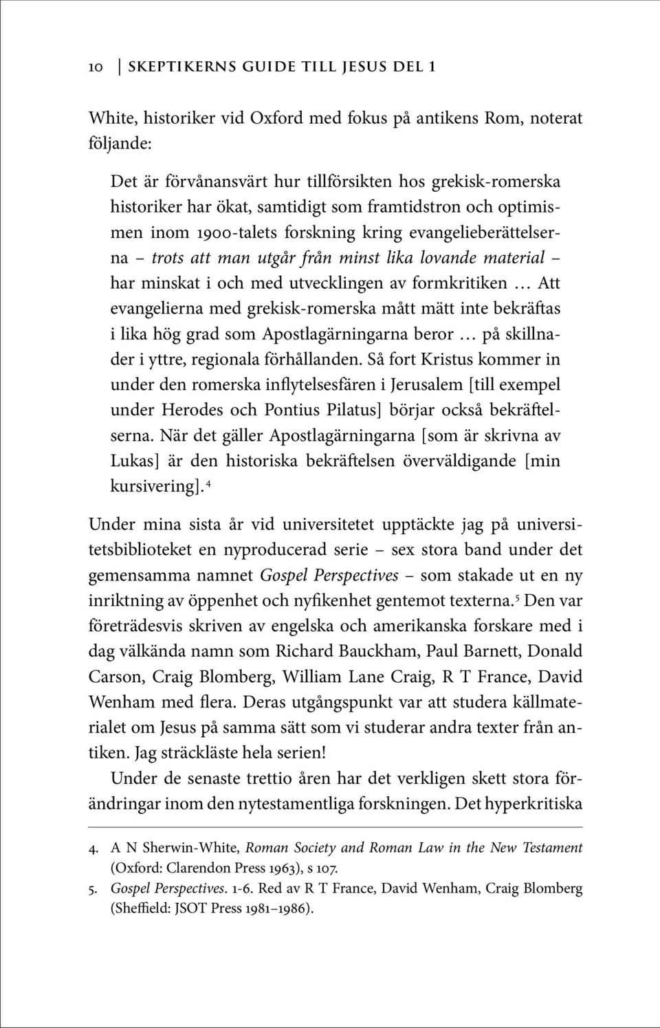 formkritiken Att evangelierna med grekisk-romerska mått mätt inte bekräftas i lika hög grad som Apostlagärningarna beror på skillnader i yttre, regionala förhållanden.