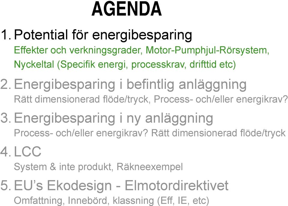 drifttid etc) 2. Energibesparing i befintlig anläggning Rätt dimensionerad flöde/tryck, Process- och/eller energikrav? 3.