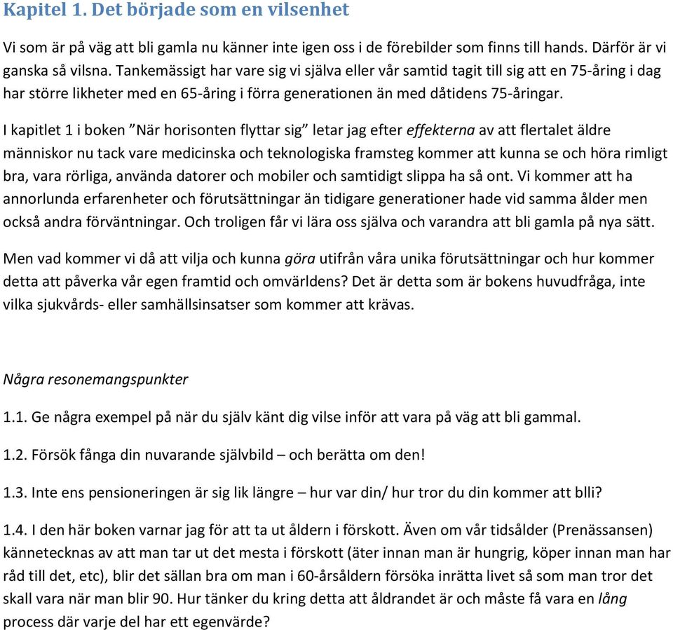 I kapitlet 1 i boken När horisonten flyttar sig letar jag efter effekterna av att flertalet äldre människor nu tack vare medicinska och teknologiska framsteg kommer att kunna se och höra rimligt bra,