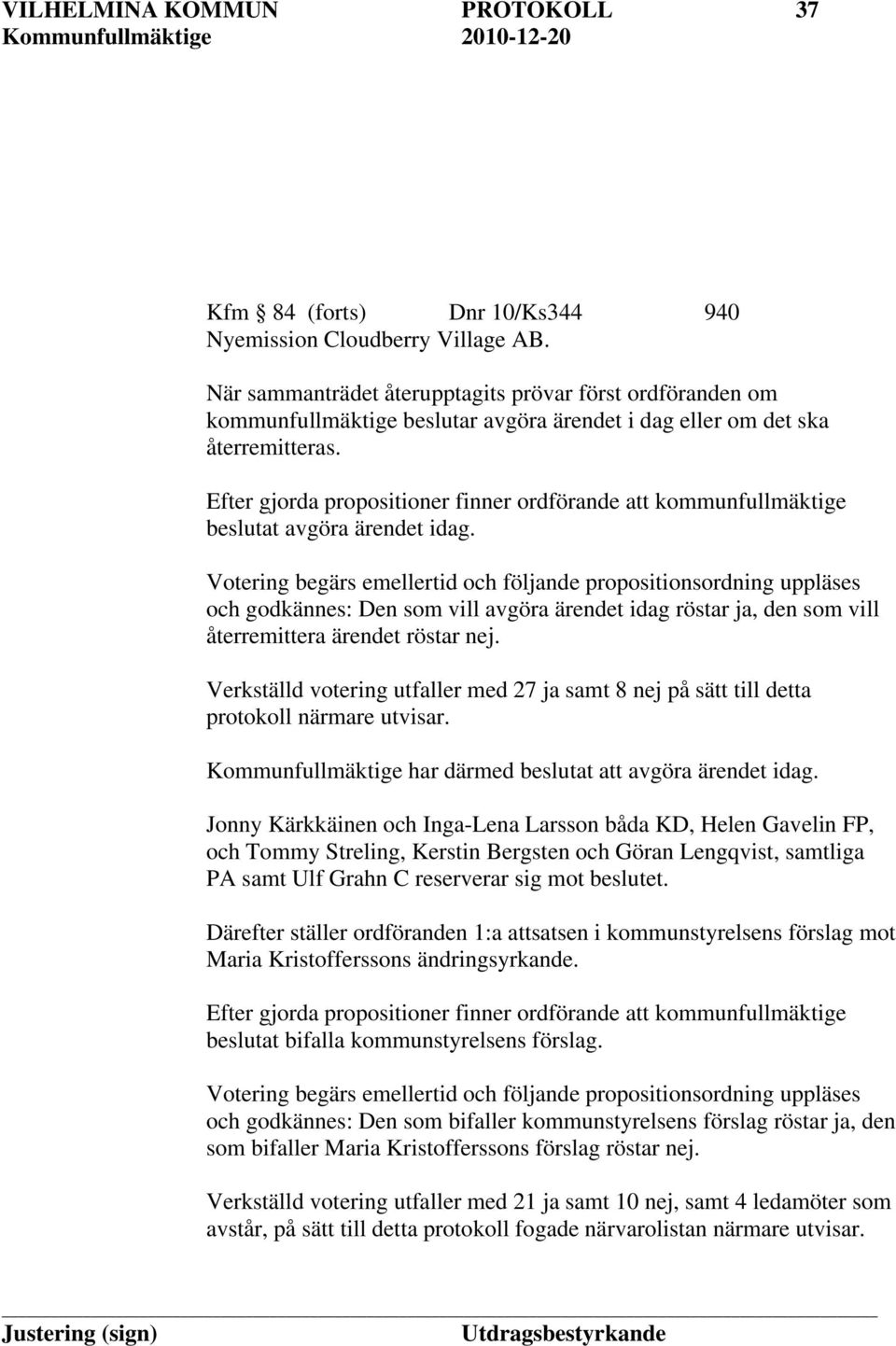 Votering begärs emellertid och följande propositionsordning uppläses och godkännes: Den som vill avgöra ärendet idag röstar ja, den som vill återremittera ärendet röstar nej.