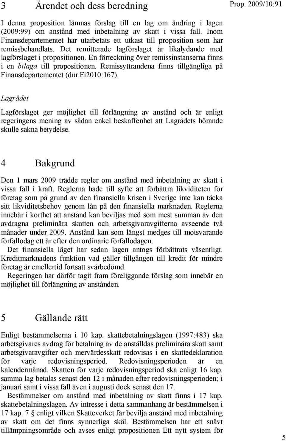 En förteckning över remissinstanserna finns i en bilaga till propositionen. Remissyttrandena finns tillgängliga på Finansdepartementet (dnr Fi2010:167).