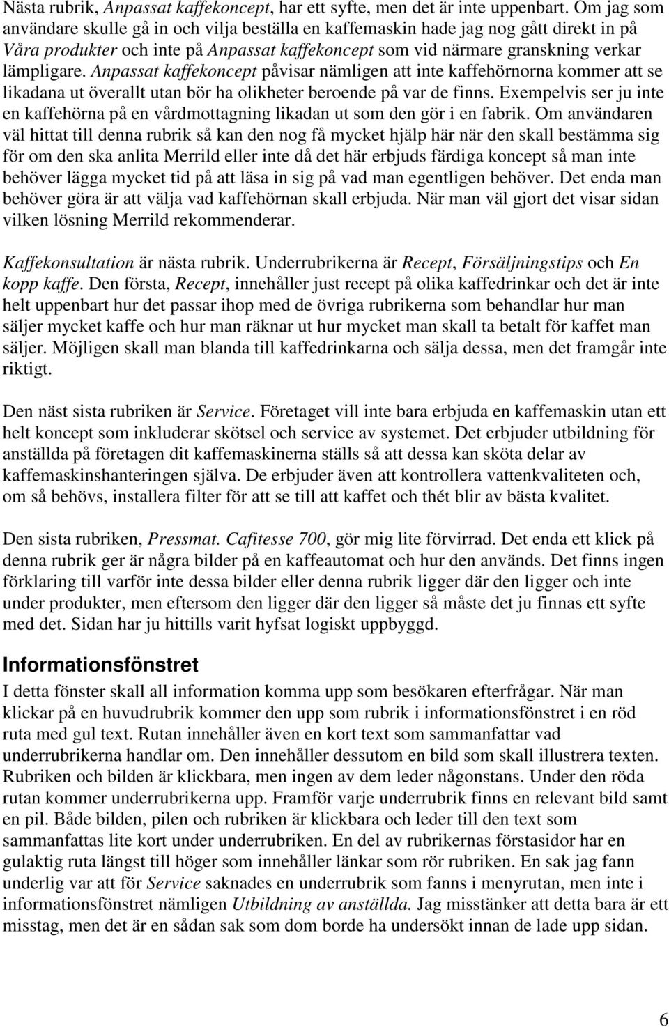 Anpassat kaffekoncept påvisar nämligen att inte kaffehörnorna kommer att se likadana ut överallt utan bör ha olikheter beroende på var de finns.