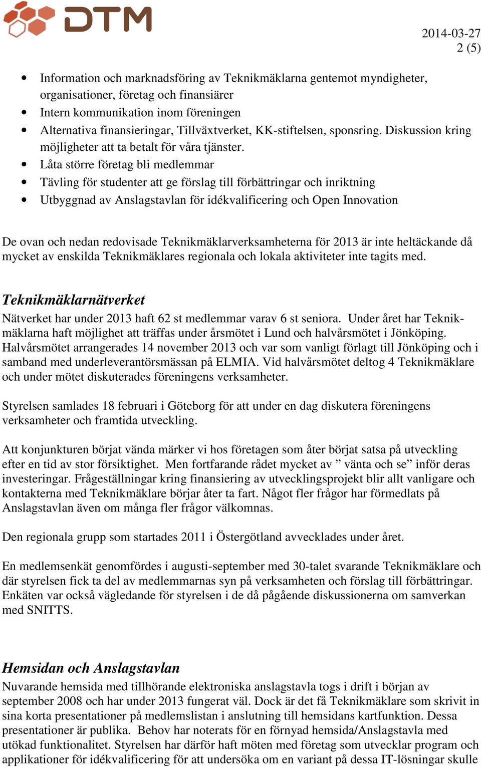 Låta större företag bli medlemmar Tävling för studenter att ge förslag till förbättringar och inriktning Utbyggnad av Anslagstavlan för idékvalificering och Open Innovation De ovan och nedan