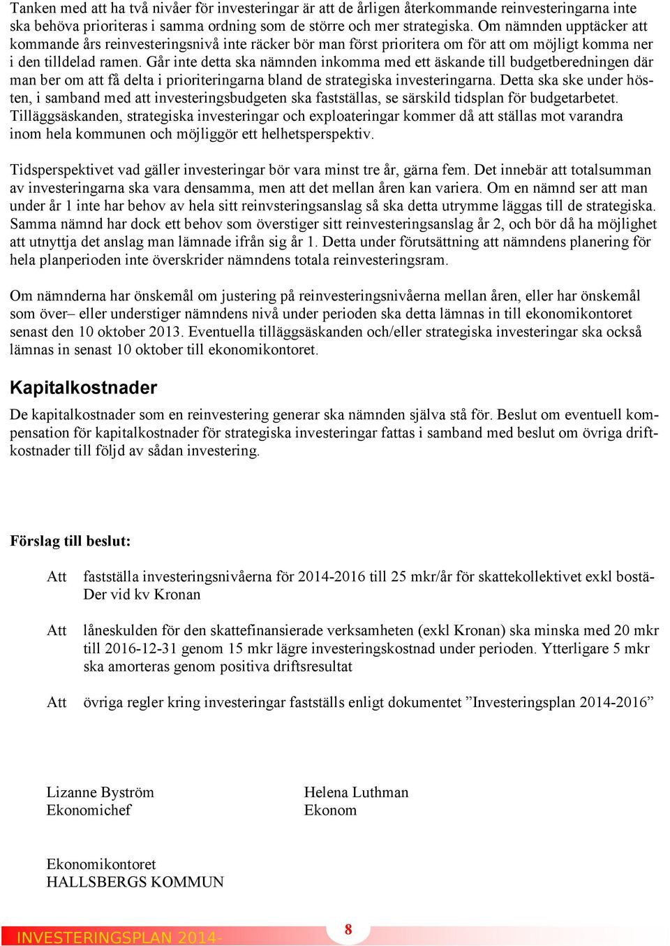 Går inte detta ska nämnden inkomma med ett äskande till budgetberedningen där man ber om att få delta i prioriteringarna bland de strategiska investeringarna.