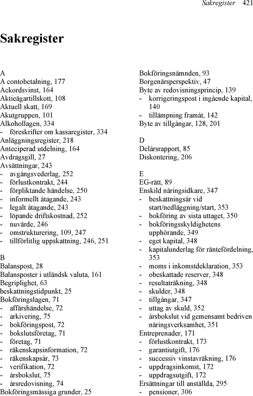 åtagande, 243 - löpande driftskostnad, 252 - nuvärde, 246 - omstrukturering, 109, 247 - tillförlitlig uppskattning, 246, 251 B Balanspost, 28 Balansposter i utländsk valuta, 161 Begriplighet, 63