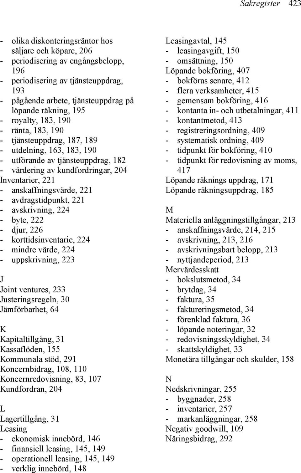 anskaffningsvärde, 221 - avdragstidpunkt, 221 - avskrivning, 224 - byte, 222 - djur, 226 - korttidsinventarie, 224 - mindre värde, 224 - uppskrivning, 223 J Joint ventures, 233 Justeringsregeln, 30