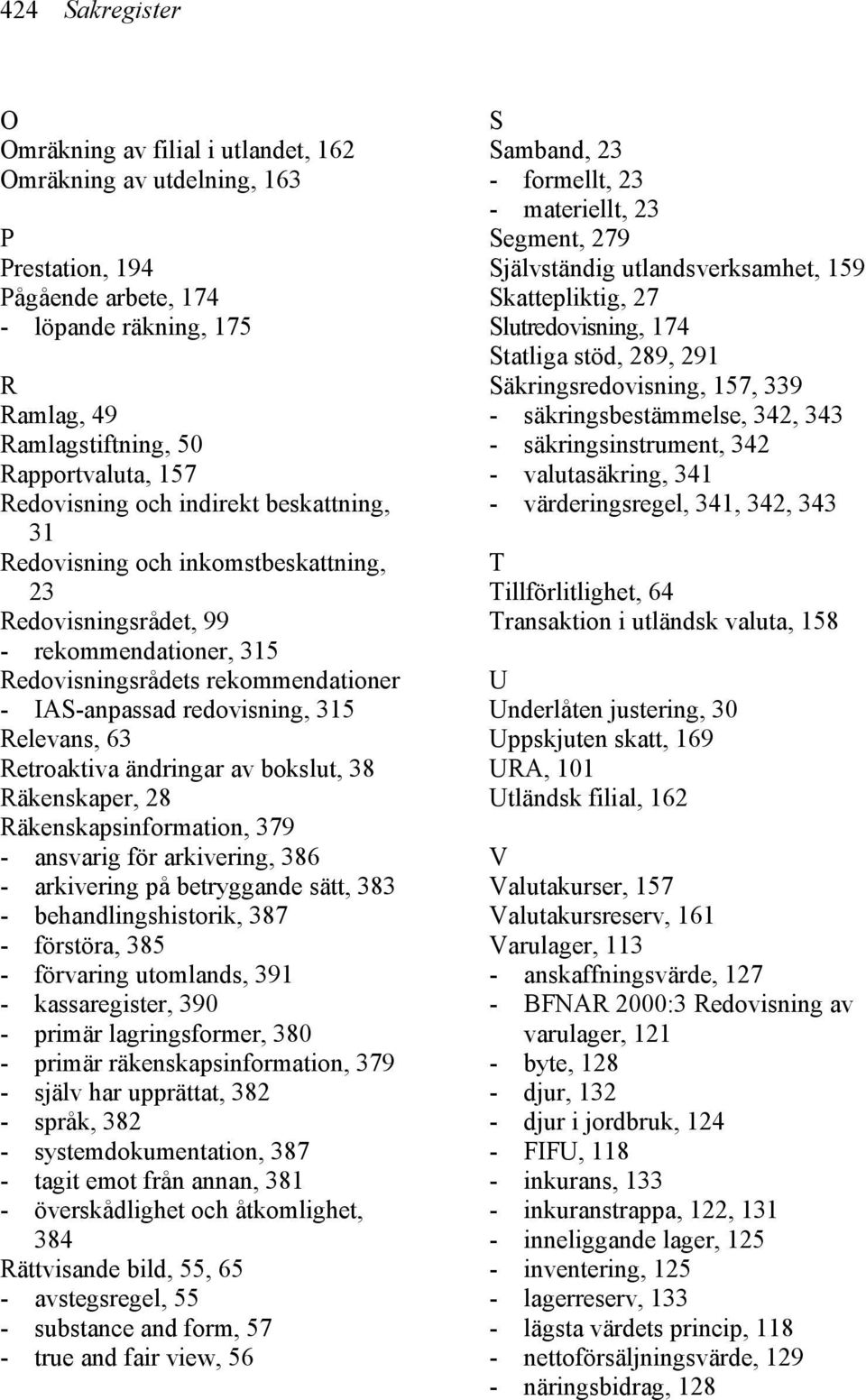 Relevans, 63 Retroaktiva ändringar av bokslut, 38 Räkenskaper, 28 Räkenskapsinformation, 379 - ansvarig för arkivering, 386 - arkivering på betryggande sätt, 383 - behandlingshistorik, 387 -