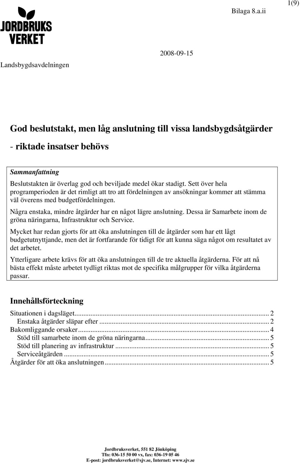 Några enstaka, mindre åtgärder har en något lägre anslutning. Dessa är Samarbete inom de gröna näringarna, Infrastruktur och Service.