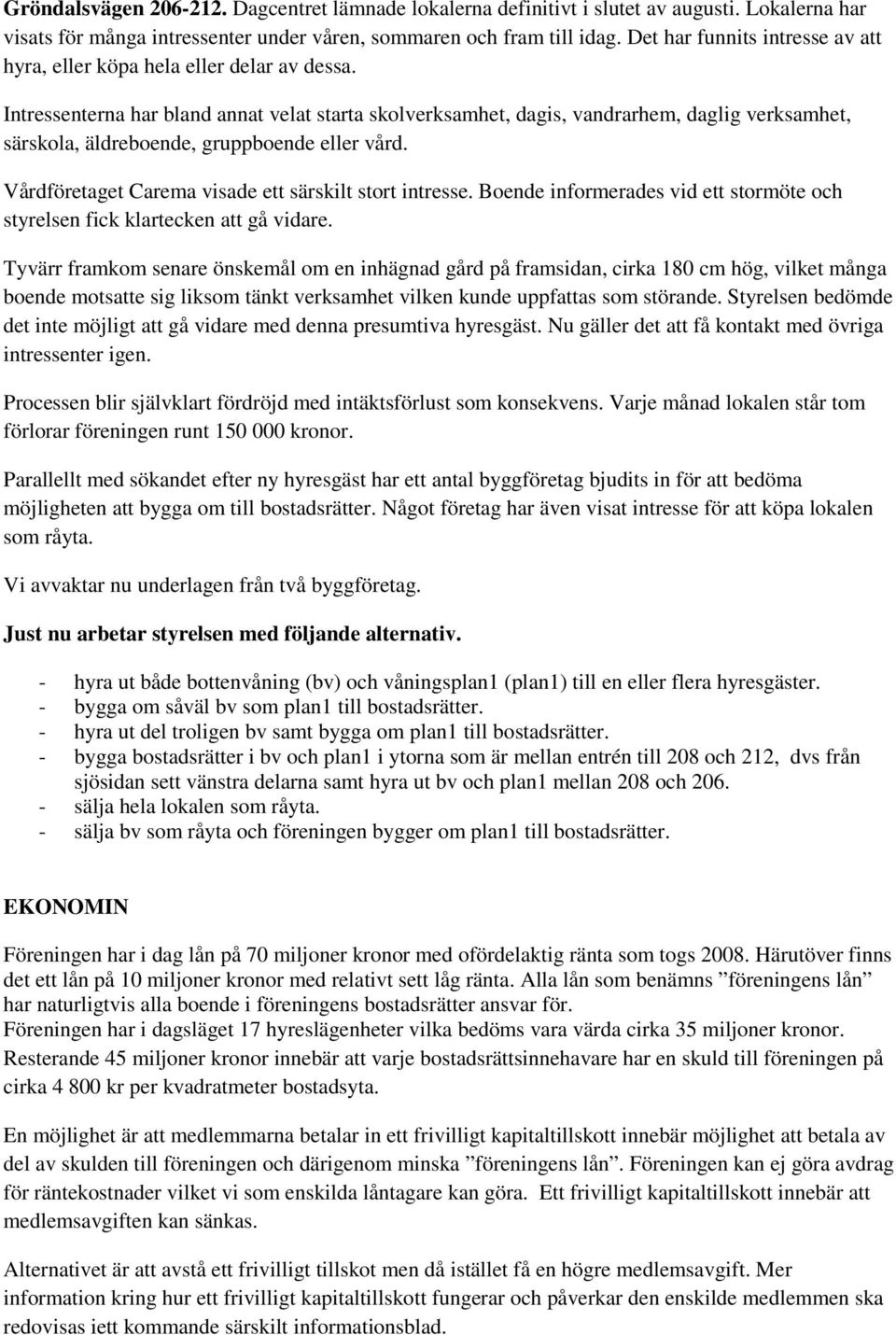 Intressenterna har bland annat velat starta skolverksamhet, dagis, vandrarhem, daglig verksamhet, särskola, äldreboende, gruppboende eller vård.