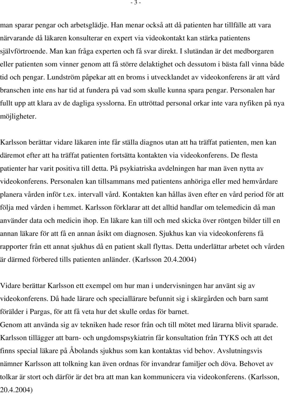 Lundström påpekar att en broms i utvecklandet av videokonferens är att vård branschen inte ens har tid at fundera på vad som skulle kunna spara pengar.