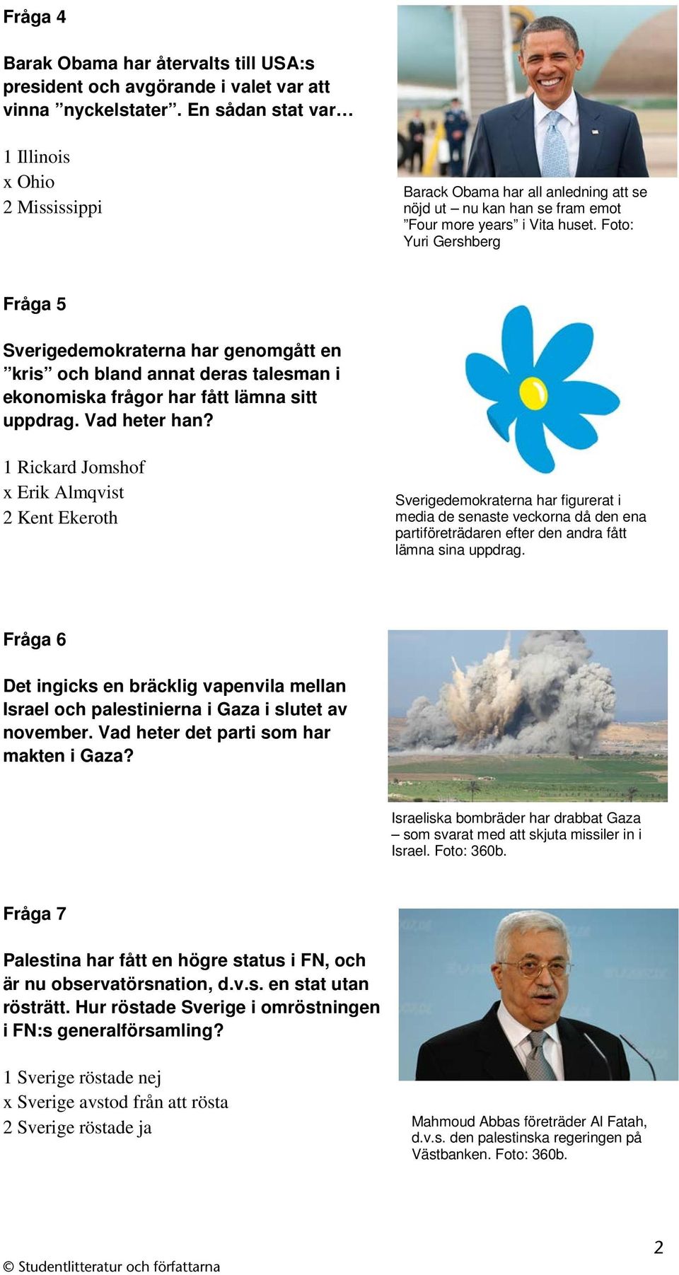 Foto: Yuri Gershberg Fråga 5 Sverigedemokraterna har genomgått en kris och bland annat deras talesman i ekonomiska frågor har fått lämna sitt uppdrag. Vad heter han?