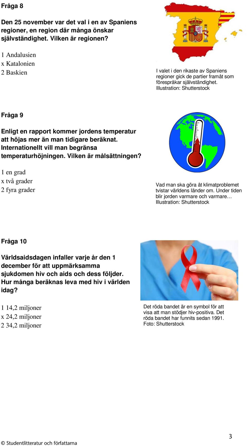Illustration: Shutterstock Fråga 9 Enligt en rapport kommer jordens temperatur att höjas mer än man tidigare beräknat. Internationellt vill man begränsa temperaturhöjningen. Vilken är målsättningen?