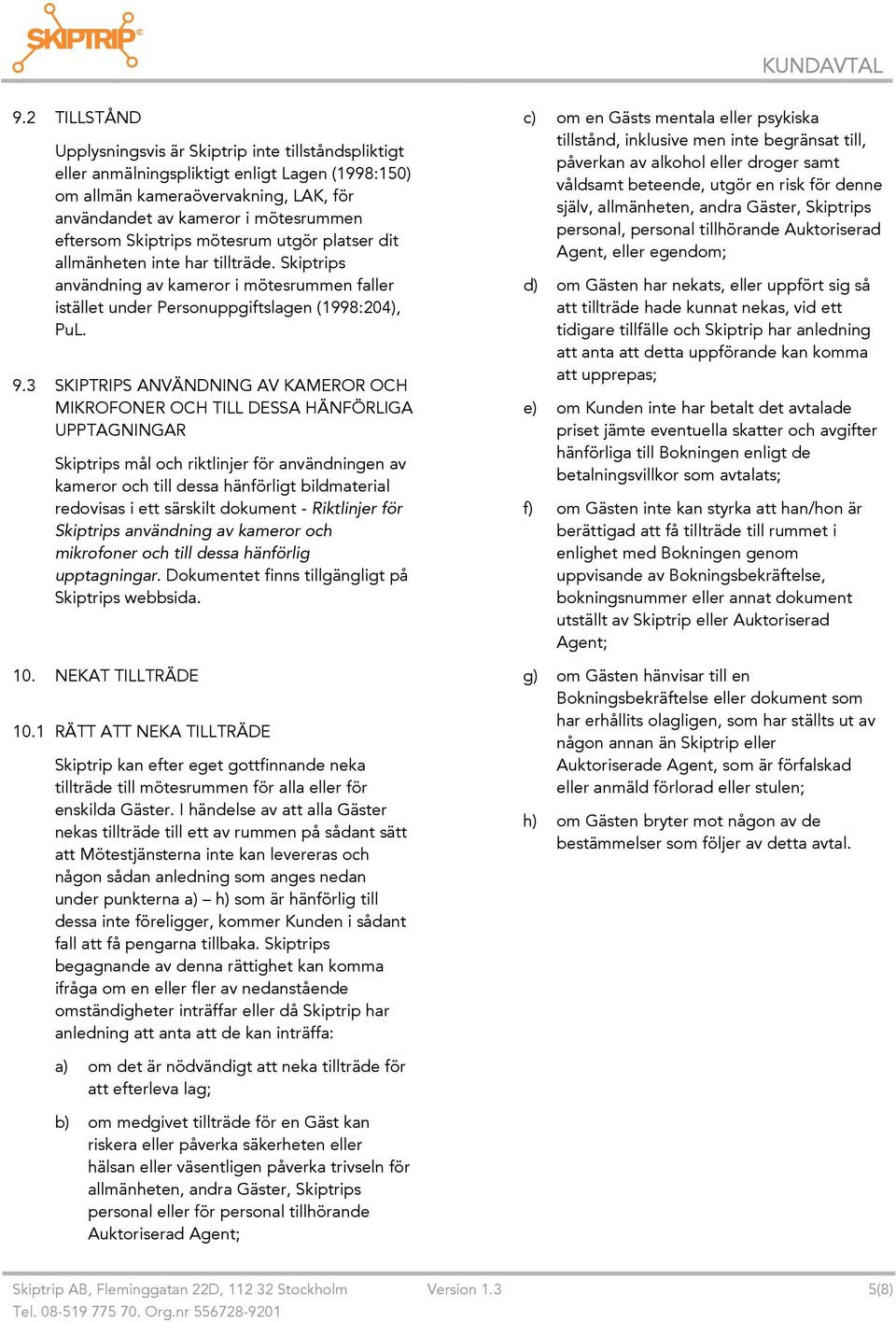 3 SKIPTRIPS ANVÄNDNING AV KAMEROR OCH MIKROFONER OCH TILL DESSA HÄNFÖRLIGA UPPTAGNINGAR Skiptrips mål och riktlinjer för användningen av kameror och till dessa hänförligt bildmaterial redovisas i ett