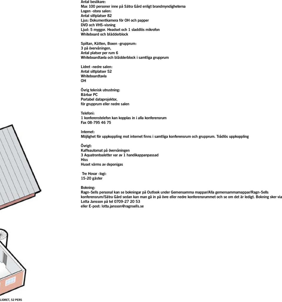 -nedre salen: Antal sittplatser 52 Whiteboardtavla OH Övrig teknisk utrustning: Bärbar PC Portabel dataprojektor, för grupprum eller nedre salen Telefoni: 1 konferenstelefon kan kopplas in i alla