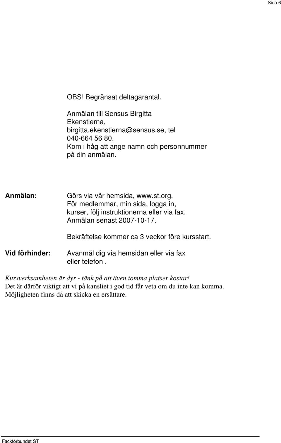 För medlemmar, min sida, logga in, kurser, följ instruktionerna eller via fax. Anmälan senast 2007-10-17. Bekräftelse kommer ca 3 veckor före kursstart.