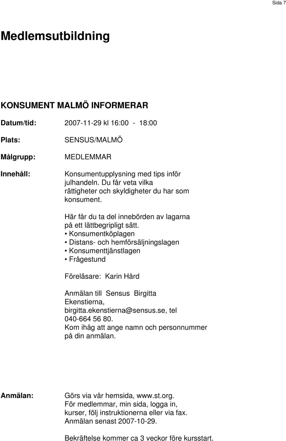 Konsumentköplagen Distans- och hemförsäljningslagen Konsumenttjänstlagen Frågestund Föreläsare: Karin Hård Anmälan till Sensus Birgitta Ekenstierna, birgitta.ekenstierna@sensus.
