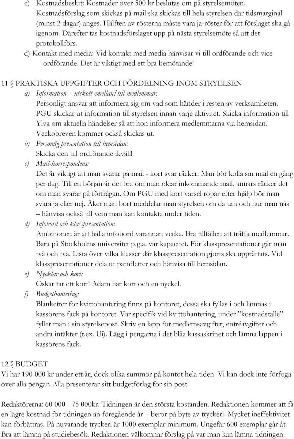 d) Kontakt med media: Vid kontakt med media hänvisar vi till ordförande och vice ordförande. Det är viktigt med ett bra bemötande!