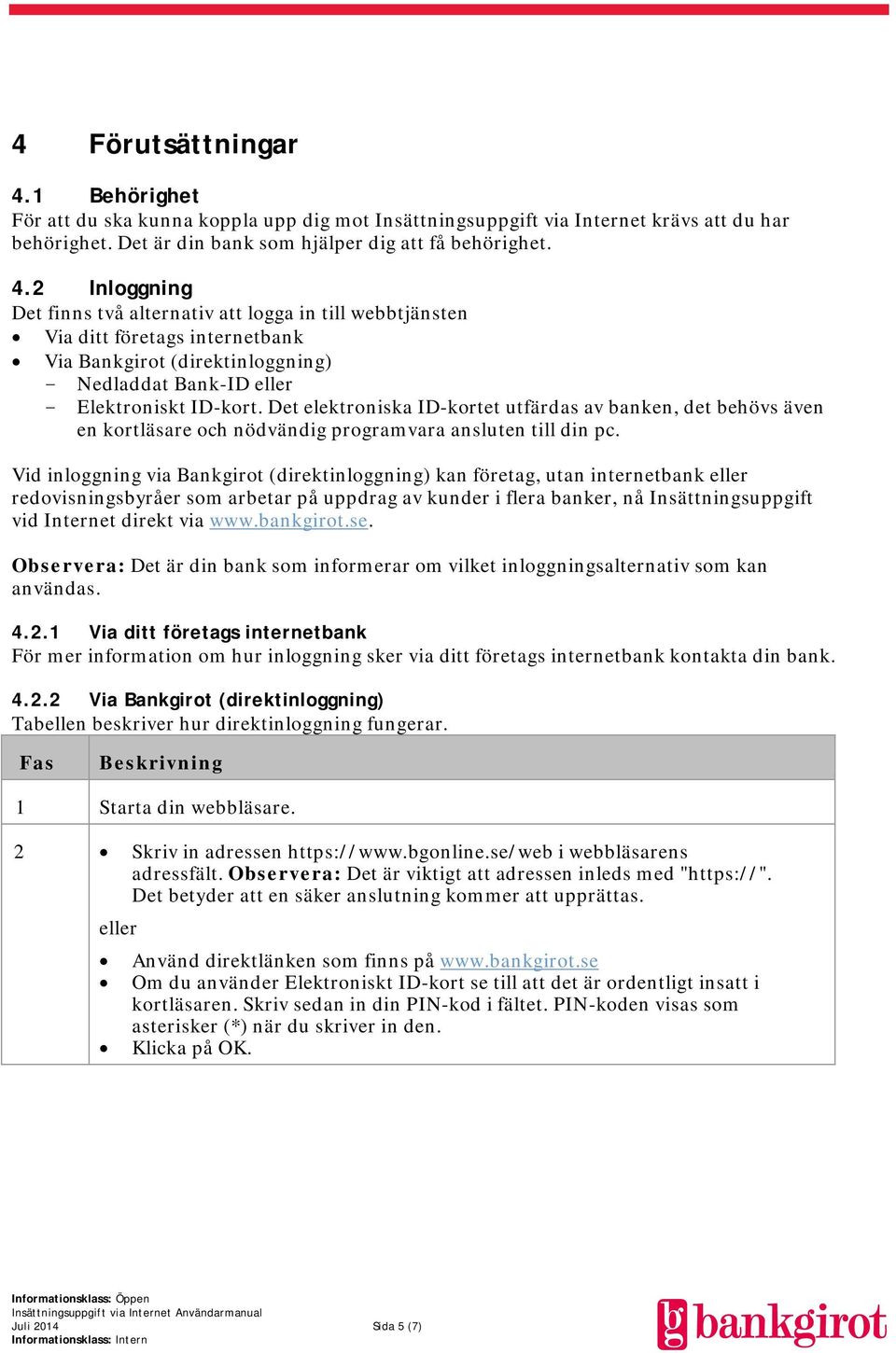 2 Inloggning Det finns två alternativ att logga in till webbtjänsten Via ditt företags internetbank Via Bankgirot (direktinloggning) - Nedladdat Bank-ID eller - Elektroniskt ID-kort.