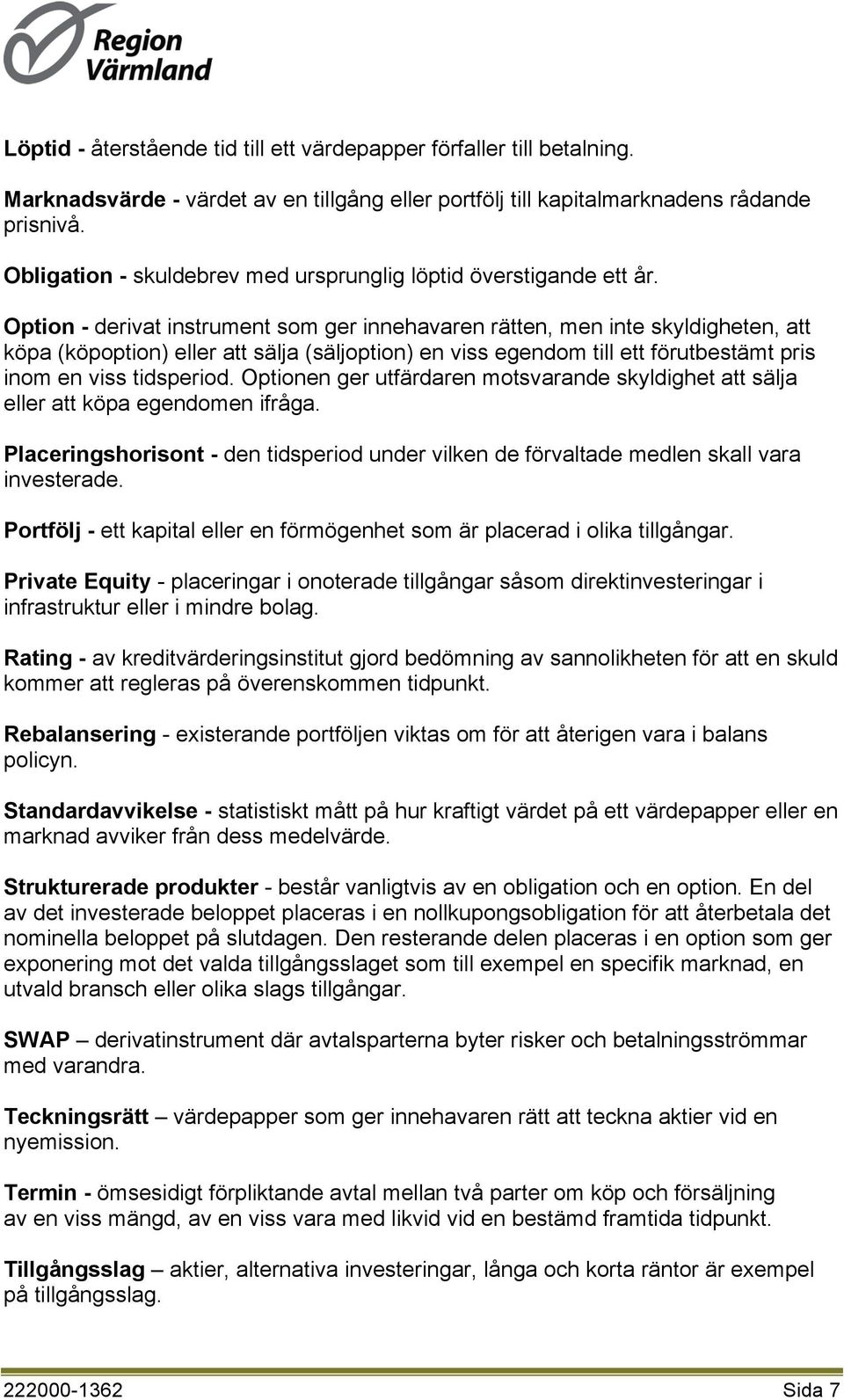 Option - derivat instrument som ger innehavaren rätten, men inte skyldigheten, att köpa (köpoption) eller att sälja (säljoption) en viss egendom till ett förutbestämt pris inom en viss tidsperiod.