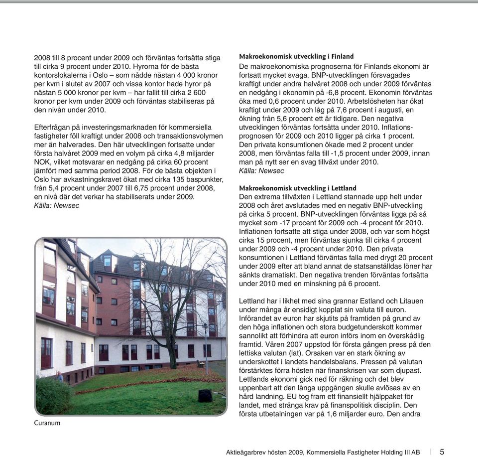 kvm under 2009 och förväntas stabiliseras på den nivån under 2010. Efterfrågan på investeringsmarknaden för kommersiella fastigheter föll kraftigt under 2008 och transaktionsvolymen mer än halverades.