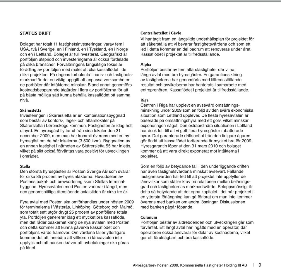Förvaltningens långsiktiga fokus är förädling av portföljen med målet att öka kassaflödet i de olika projekten.