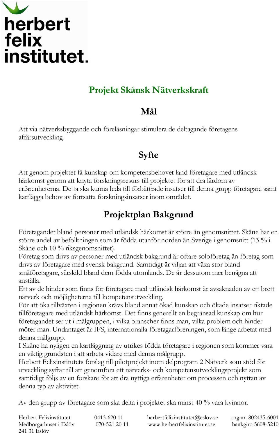 Detta ska kunna leda till förbättrade insatser till denna grupp företagare samt kartlägga behov av fortsatta forskningsinsatser inom området.