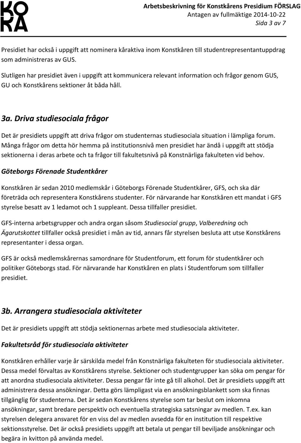 Driva studiesociala frågor Det är presidiets uppgift att driva frågor om studenternas studiesociala situation i lämpliga forum.