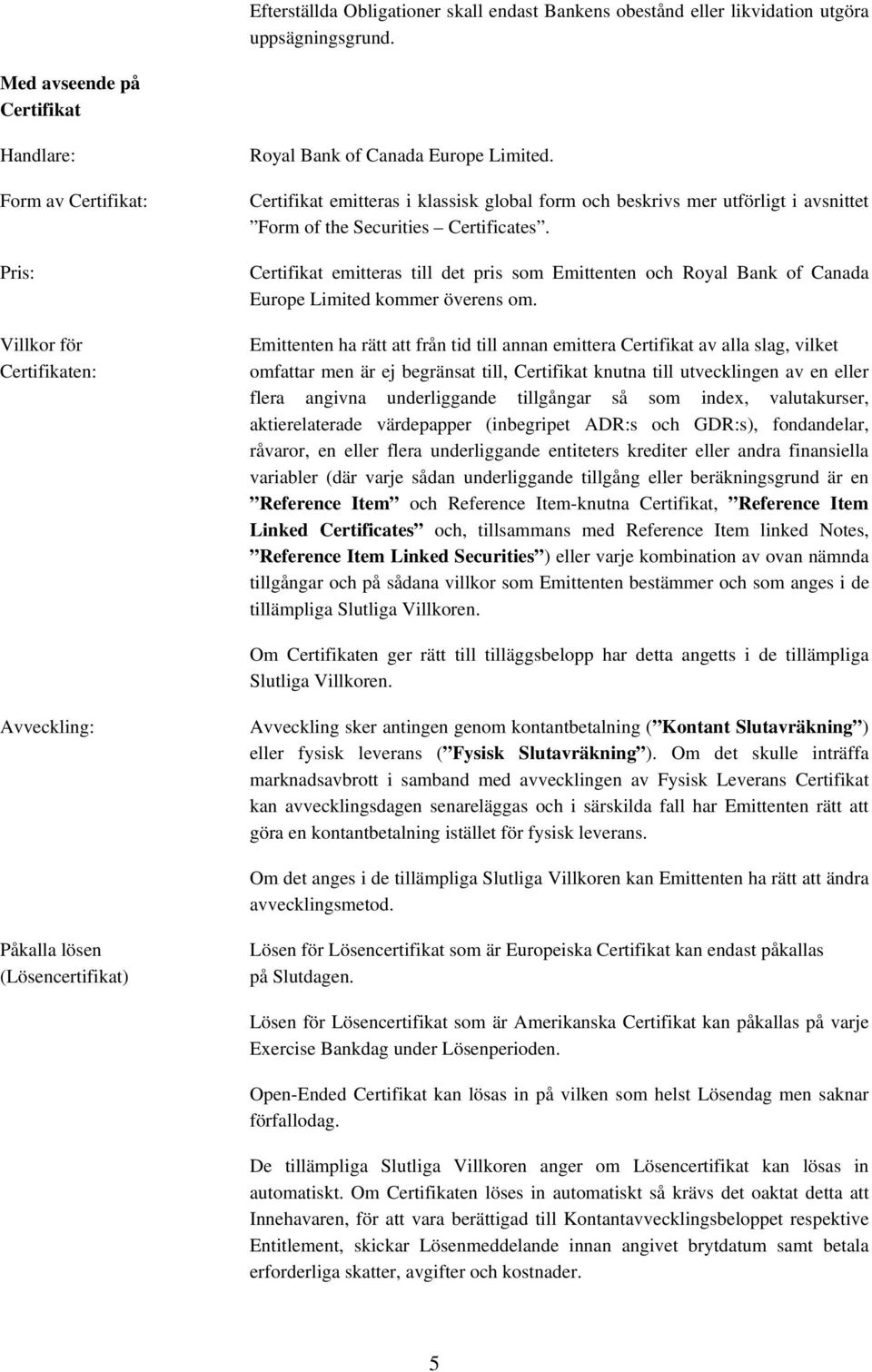 Certifikat emitteras i klassisk global form och beskrivs mer utförligt i avsnittet Form of the Securities Certificates.