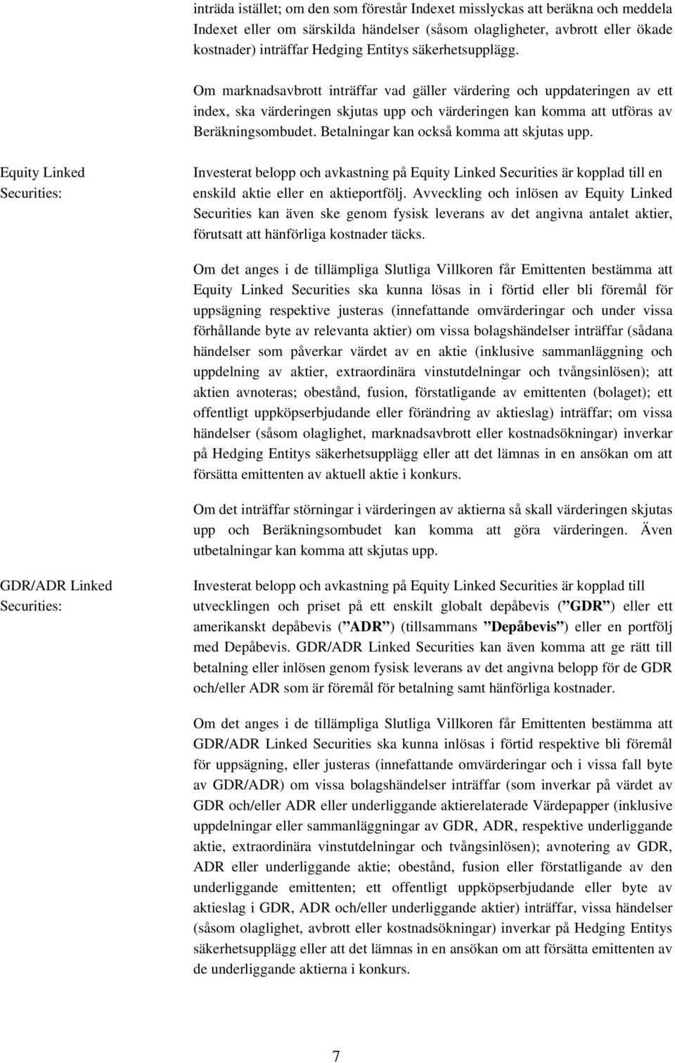 Betalningar kan också komma att skjutas upp. Equity Linked Securities: Investerat belopp och avkastning på Equity Linked Securities är kopplad till en enskild aktie eller en aktieportfölj.