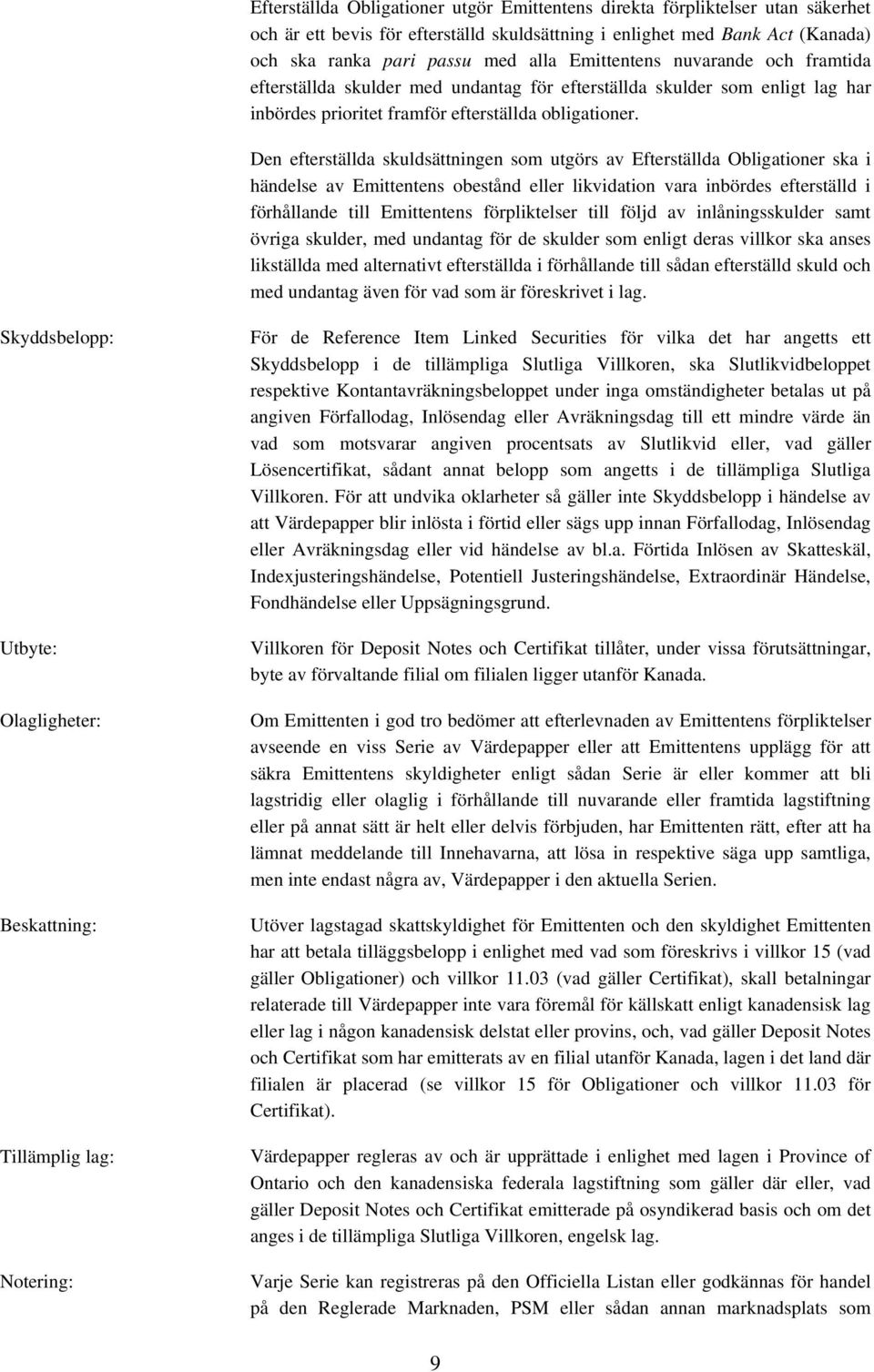 Den efterställda skuldsättningen som utgörs av Efterställda Obligationer ska i händelse av Emittentens obestånd eller likvidation vara inbördes efterställd i förhållande till Emittentens