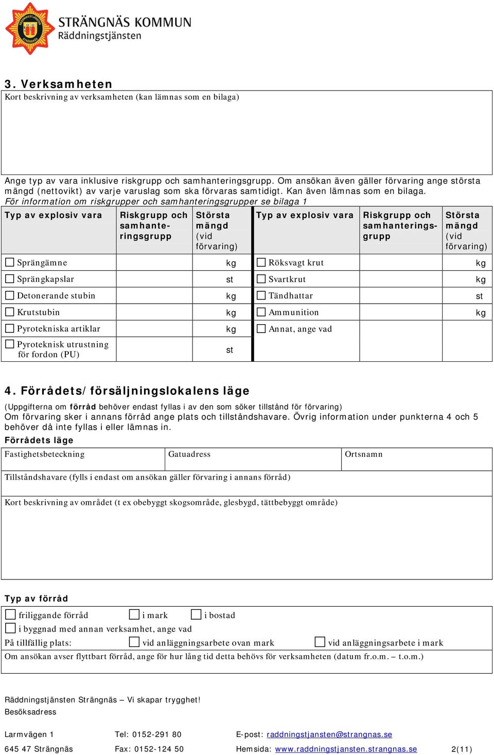 För information om riskgrupper och samhanteringsgrupper se bilaga 1 Typ av explosiv vara Riskgrupp och samhanteringsgrupp Största mängd (vid förvaring) Typ av explosiv vara Riskgrupp och