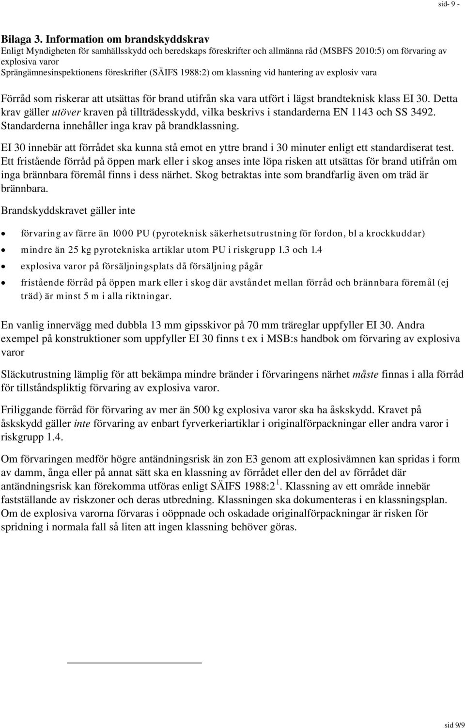 (SÄIFS 1988:2) om klassning vid hantering av explosiv vara Förråd som riskerar att utsättas för brand utifrån ska vara utfört i lägst brandteknisk klass EI 30.