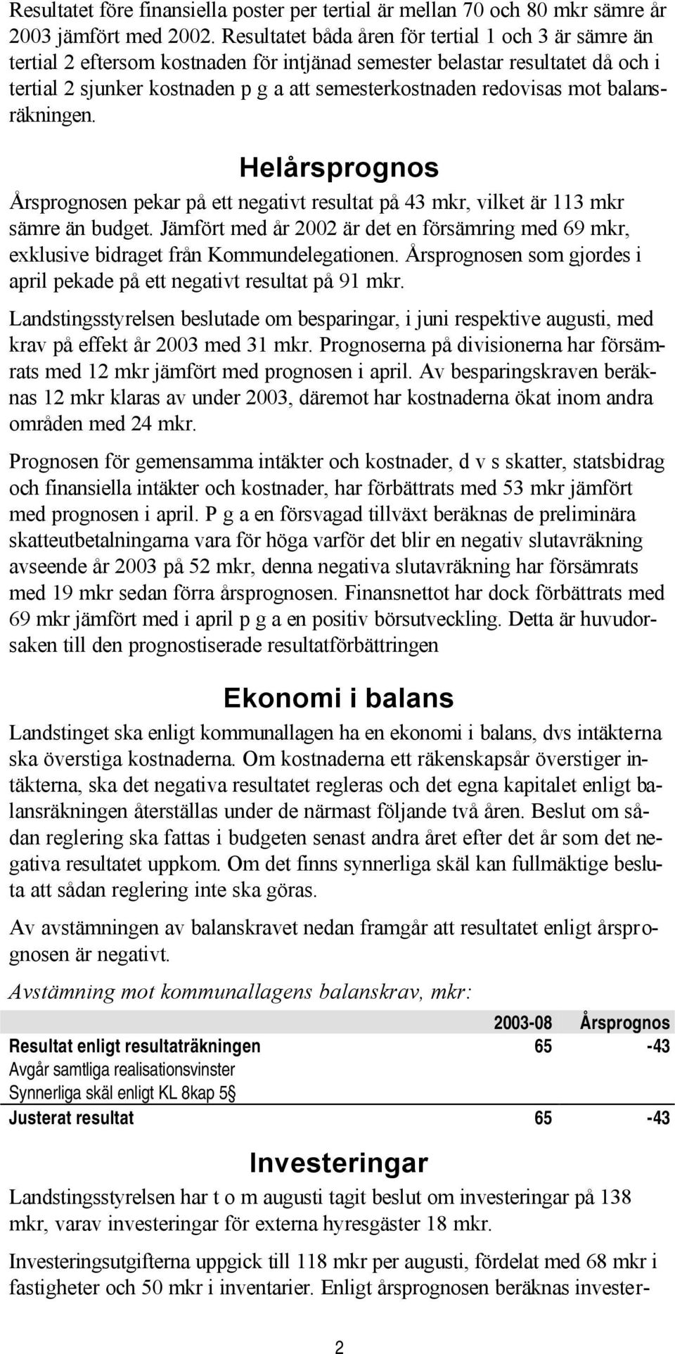 mot balansräkningen. Helårsprognos Årsprognosen pekar på ett negativt resultat på 43 mkr, vilket är 113 mkr sämre än budget.