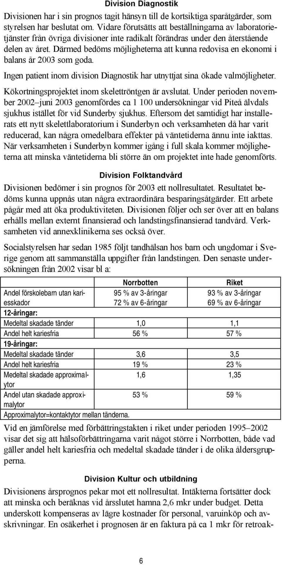 Därmed bedöms möjligheterna att kunna redovisa en ekonomi i balans år som goda. Ingen patient inom division Diagnostik har utnyttjat sina ökade valmöjligheter.