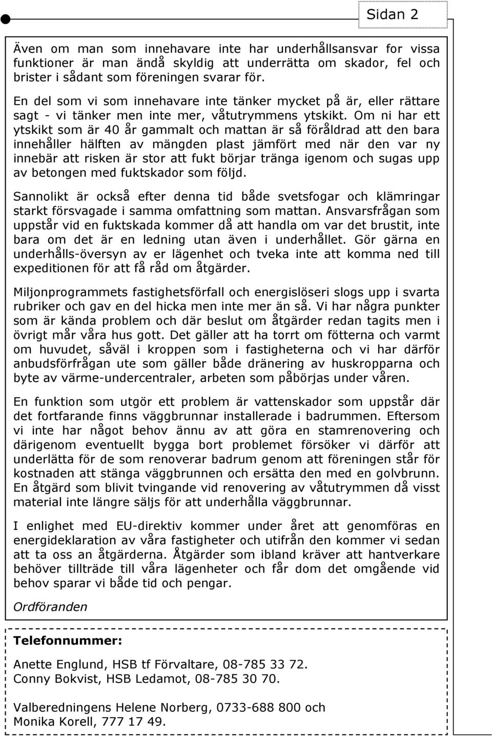 Om ni har ett ytskikt som är 40 år gammalt och mattan är så föråldrad att den bara innehåller hälften av mängden plast jämfört med när den var ny innebär att risken är stor att fukt börjar tränga