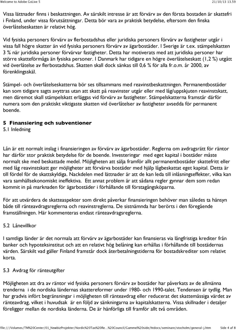 Vid fysiska personers förvärv av flerbostadshus eller juridiska personers förvärv av fastigheter utgår i vissa fall högre skatter än vid fysiska personers förvärv av ägarbostäder. I Sverige är t.ex.