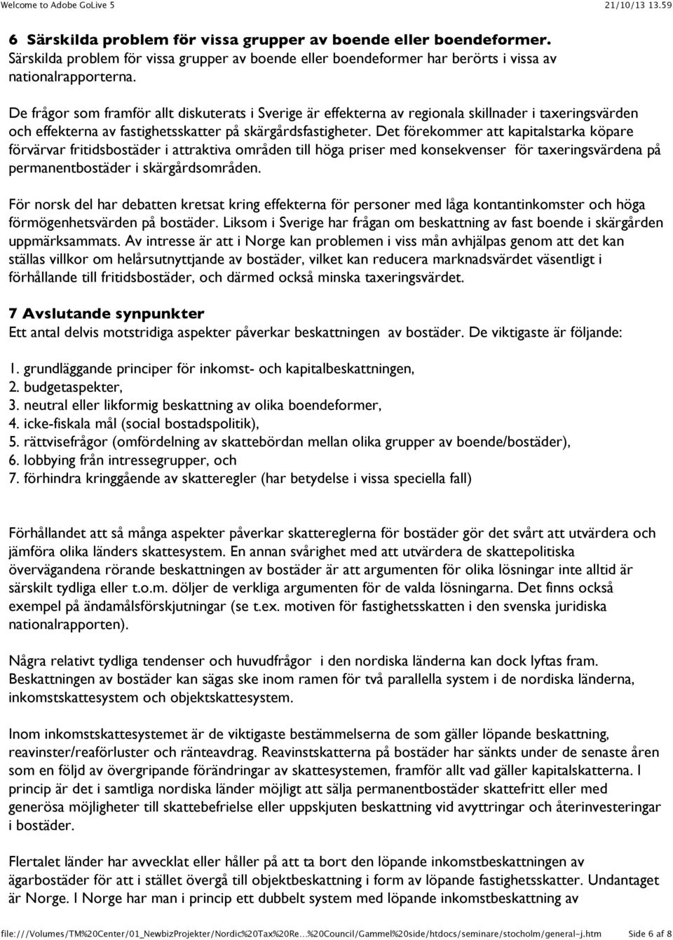 Det förekommer att kapitalstarka köpare förvärvar fritidsbostäder i attraktiva områden till höga priser med konsekvenser för taxeringsvärdena på permanentbostäder i skärgårdsområden.