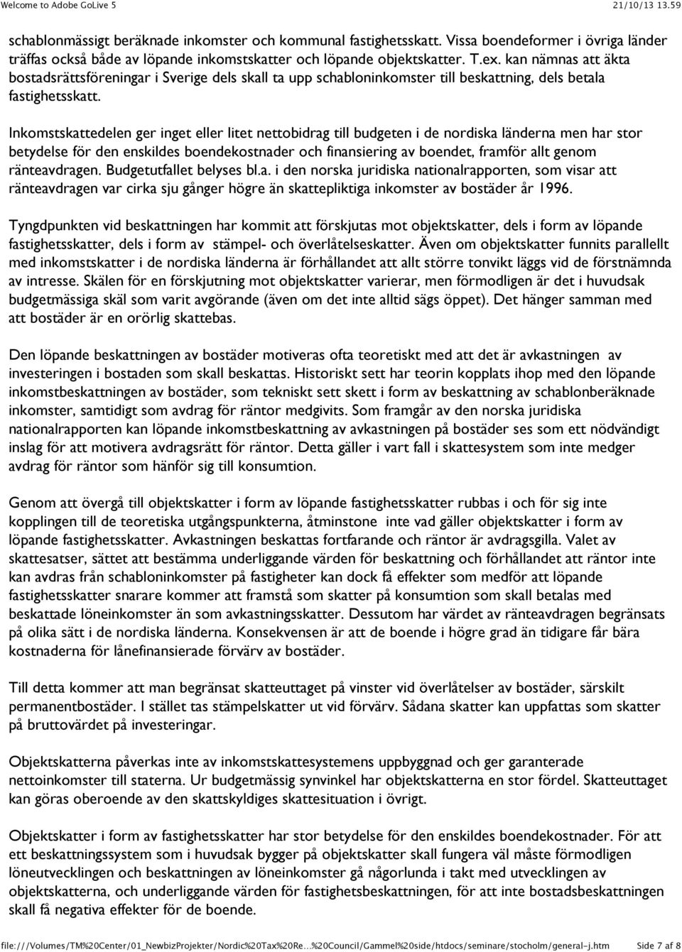 Inkomstskattedelen ger inget eller litet nettobidrag till budgeten i de nordiska länderna men har stor betydelse för den enskildes boendekostnader och finansiering av boendet, framför allt genom