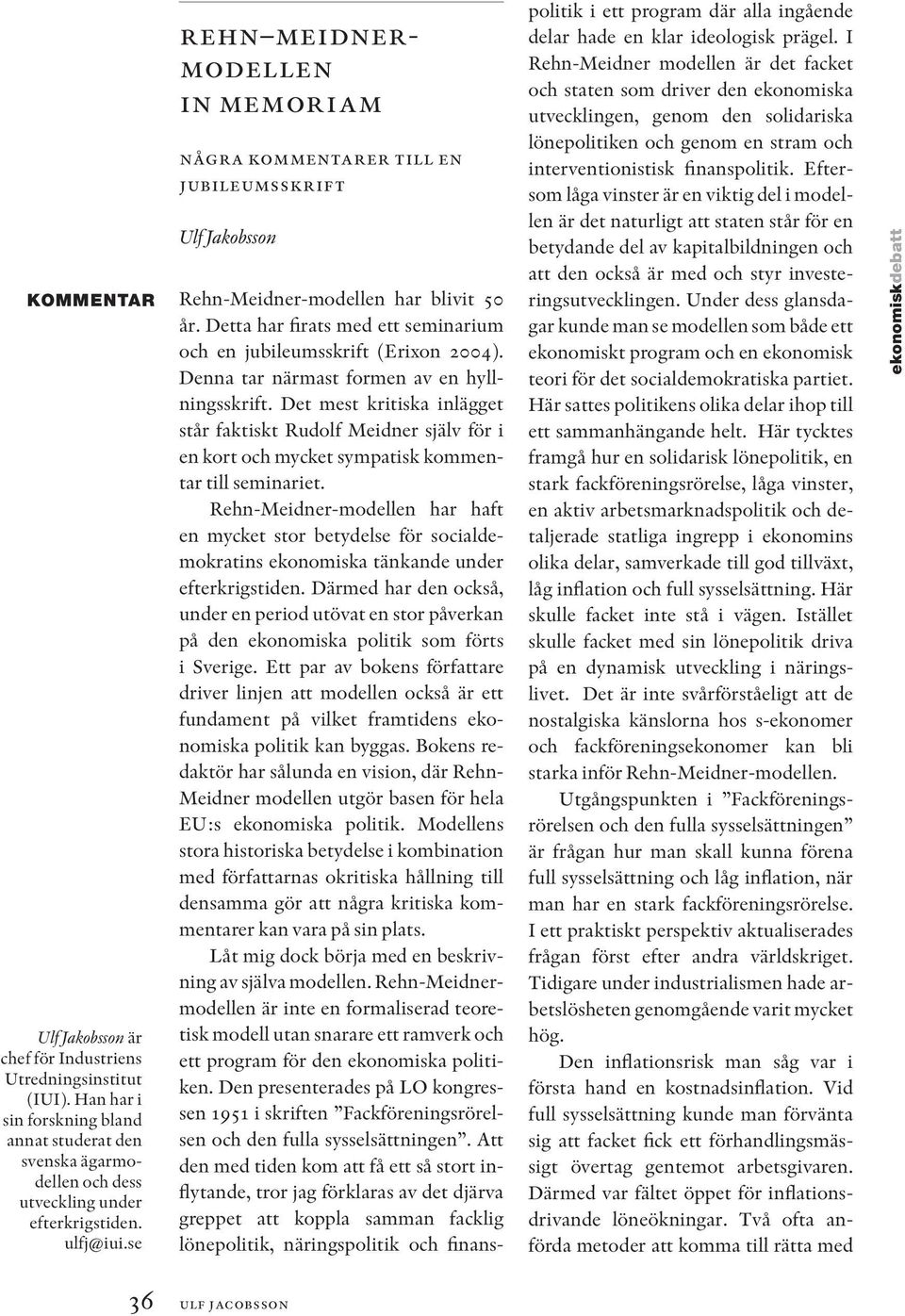 Detta har firats med ett seminarium och en jubileumsskrift (Erixon 2004). Denna tar närmast formen av en hyllningsskrift.
