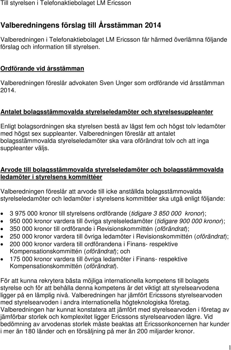 Antalet bolagsstämmovalda styrelseledamöter och styrelsesuppleanter Enligt bolagsordningen ska styrelsen bestå av lägst fem och högst tolv ledamöter med högst sex suppleanter.