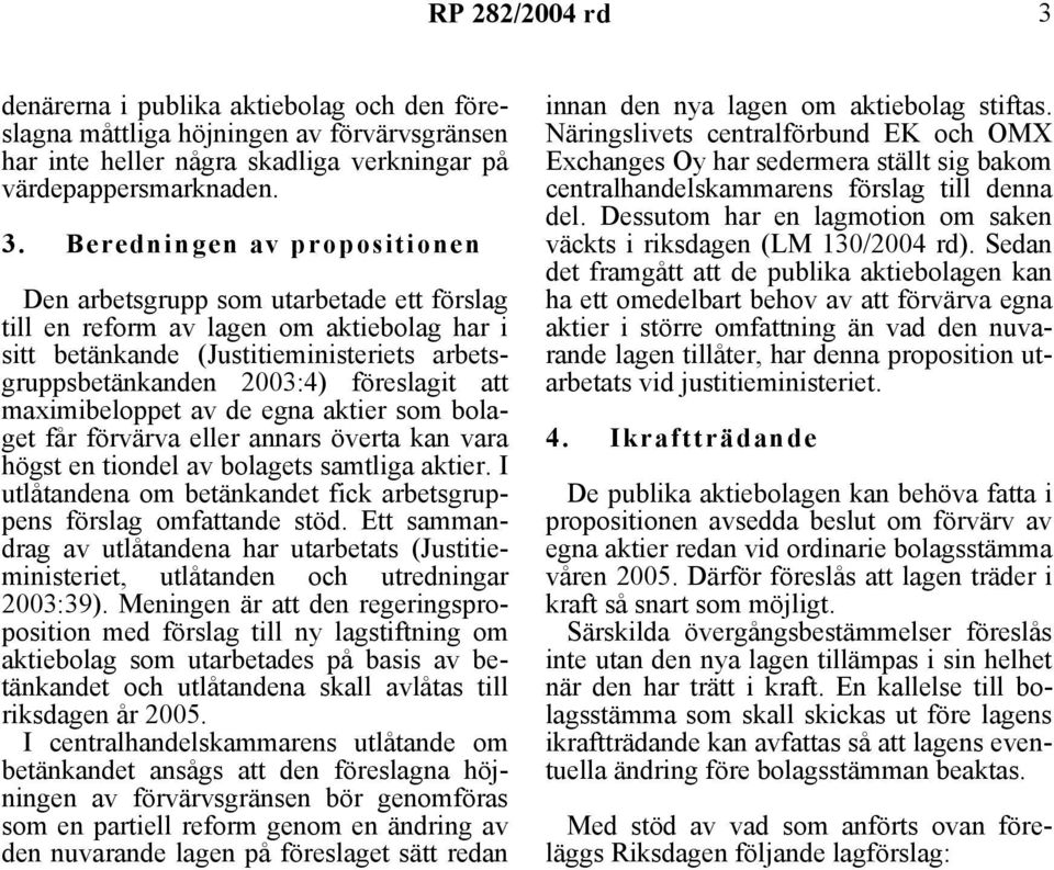 Beredningen av propositionen Den arbetsgrupp som utarbetade ett förslag till en reform av lagen om aktiebolag har i sitt betänkande (Justitieministeriets arbetsgruppsbetänkanden 2003:4) föreslagit